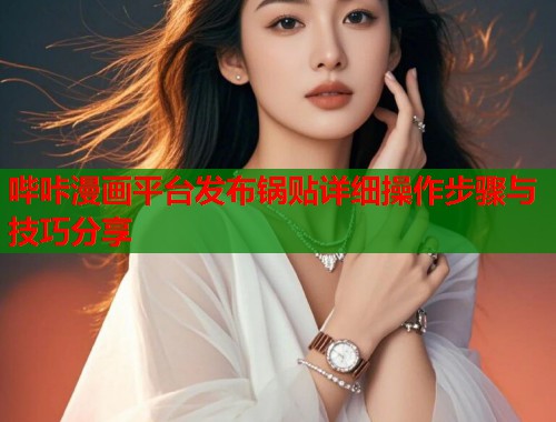 哔咔漫画平台发布锅贴详细操作步骤与技巧分享