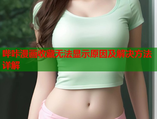 哔咔漫画收藏无法显示原因及解决方法详解  第2张