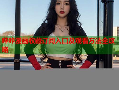 哔咔漫画收藏订阅入口及观看方法全攻略