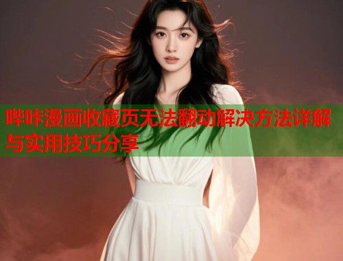 哔咔漫画收藏页无法翻动解决方法详解与实用技巧分享