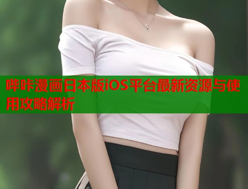 哔咔漫画日本版iOS平台最新资源与使用攻略解析