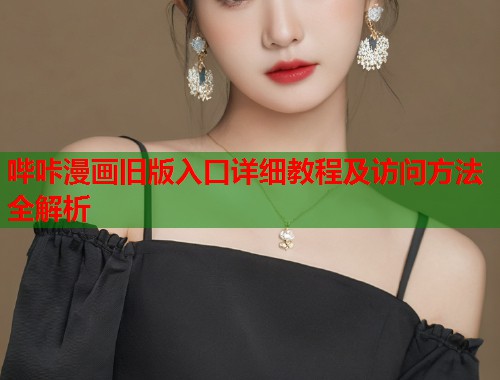 哔咔漫画旧版入口详细教程及访问方法全解析
