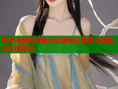 哔咔漫画时间暂停动漫精彩故事全解析与深度赏析