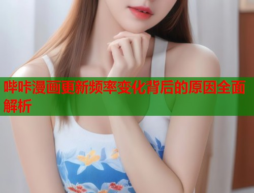哔咔漫画更新频率变化背后的原因全面解析  第2张