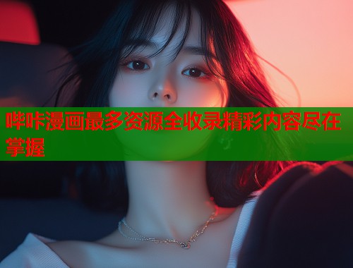 哔咔漫画最多资源全收录精彩内容尽在掌握