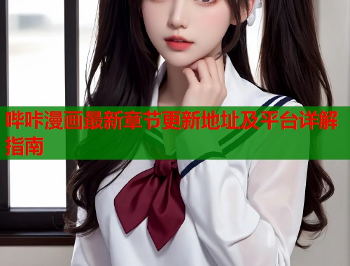 哔咔漫画最新章节更新地址及平台详解指南