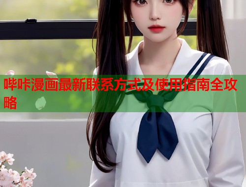 哔咔漫画最新联系方式及使用指南全攻略