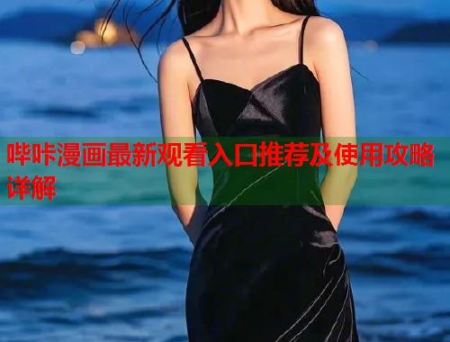 哔咔漫画最新观看入口推荐及使用攻略详解