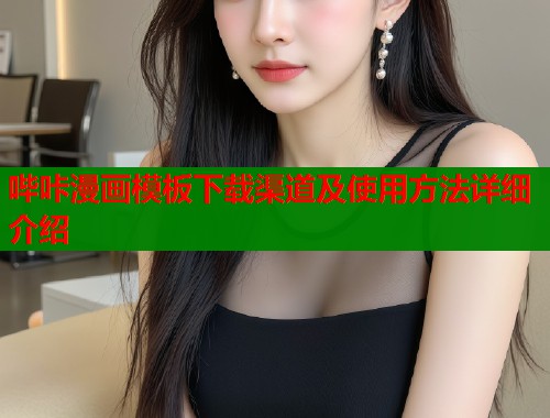 哔咔漫画模板下载渠道及使用方法详细介绍