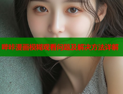 哔咔漫画模糊观看问题及解决方法详解