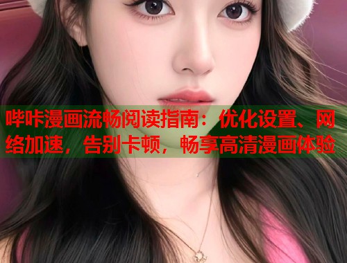 哔咔漫画流畅阅读指南：优化设置、网络加速，告别卡顿，畅享高清漫画体验