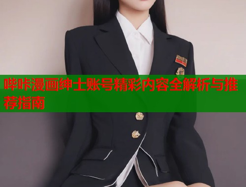 哔咔漫画绅士账号精彩内容全解析与推荐指南