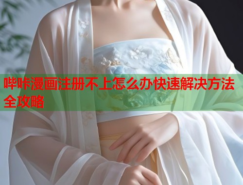 哔咔漫画注册不上怎么办快速解决方法全攻略  第2张