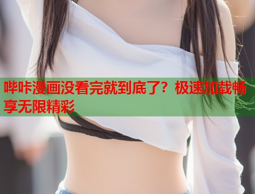 哔咔漫画没看完就到底了？极速加载畅享无限精彩  第2张