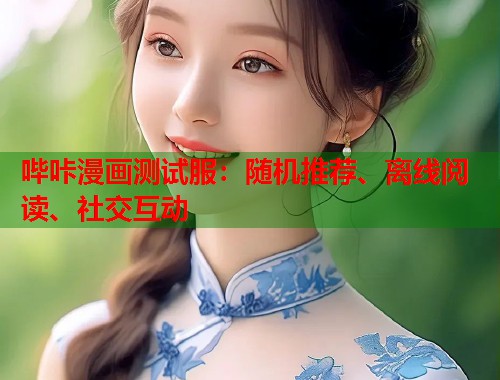 哔咔漫画测试服：随机推荐、离线阅读、社交互动