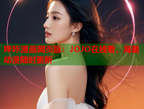 哔咔漫画网页版：JOJO在线看，海量动漫随时更新
