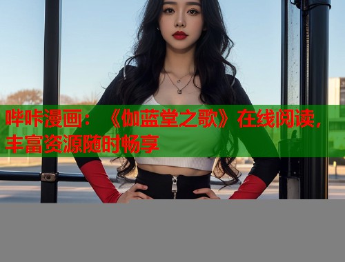 哔咔漫画：《伽蓝堂之歌》在线阅读，丰富资源随时畅享