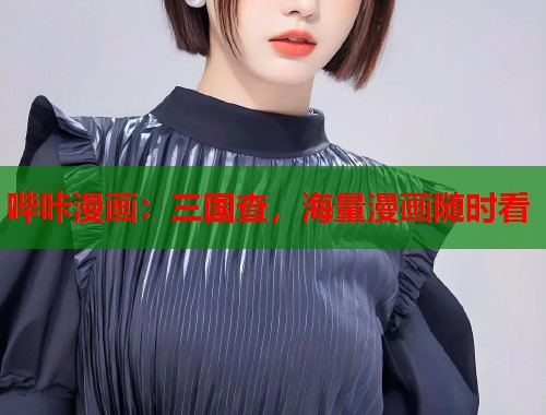 哔咔漫画：三国查，海量漫画随时看