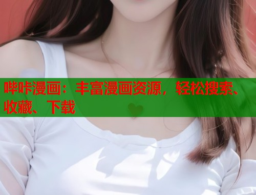 哔咔漫画：丰富漫画资源，轻松搜索、收藏、下载