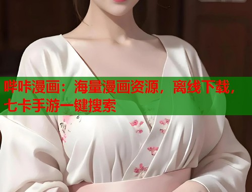哔咔漫画：海量漫画资源，离线下载，七卡手游一键搜索