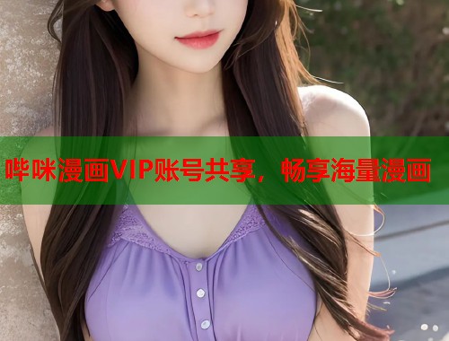哔咪漫画VIP账号共享，畅享海量漫画