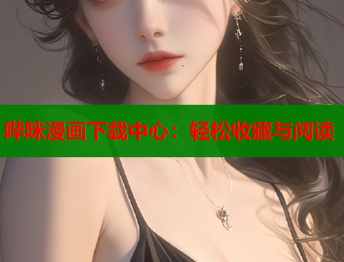 哔咪漫画下载中心：轻松收藏与阅读