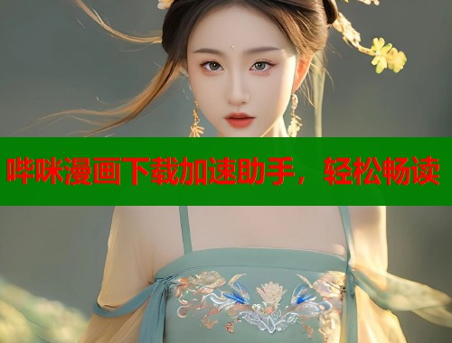 哔咪漫画下载加速助手，轻松畅读