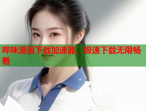 哔咪漫画下载加速器，极速下载无限畅看