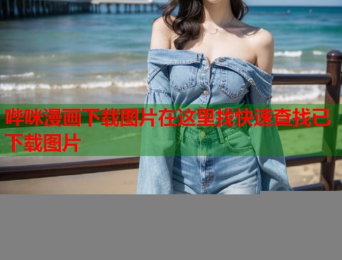 哔咪漫画下载图片在这里找快速查找已下载图片  第1张