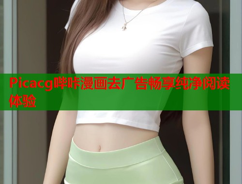 Picacg哔咔漫画去广告畅享纯净阅读体验
