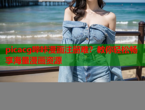 picacg哔咔漫画注册难？教你轻松畅享海量漫画资源