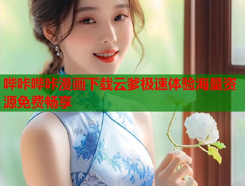 哔咔哔咔漫画下载云爹极速体验海量资源免费畅享  第2张