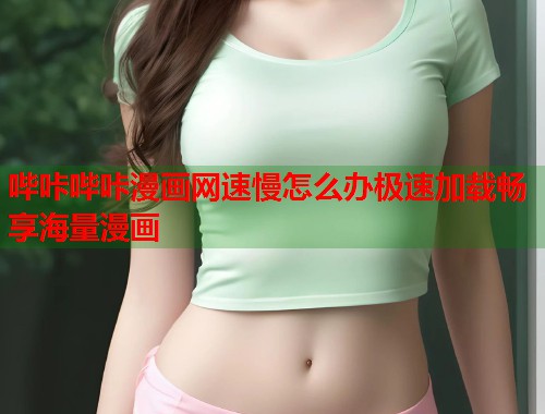 哔咔哔咔漫画网速慢怎么办极速加载畅享海量漫画  第2张