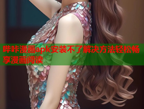 哔咔漫画apk安装不了解决方法轻松畅享漫画阅读  第2张