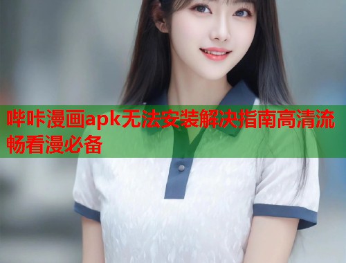 哔咔漫画apk无法安装解决指南高清流畅看漫必备