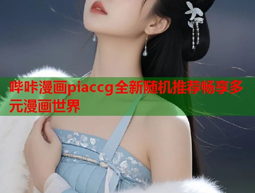 哔咔漫画piaccg全新随机推荐畅享多元漫画世界