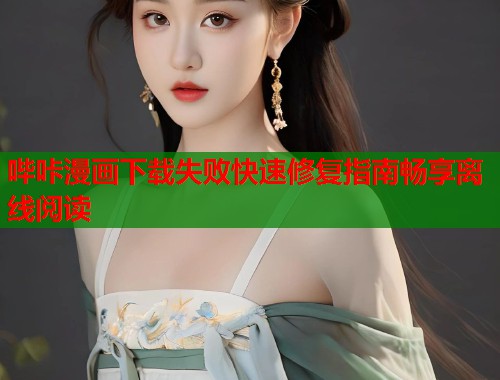 哔咔漫画下载失败快速修复指南畅享离线阅读  第2张