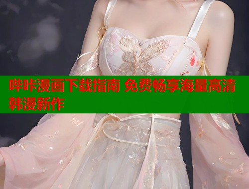 哔咔漫画下载指南 免费畅享海量高清韩漫新作