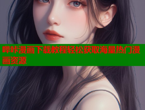 哔咔漫画下载教程轻松获取海量热门漫画资源