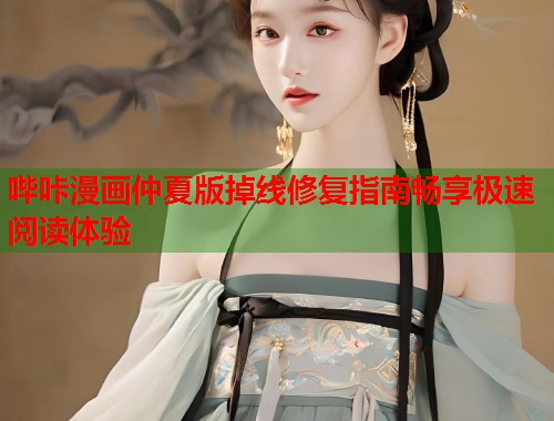 哔咔漫画仲夏版掉线修复指南畅享极速阅读体验