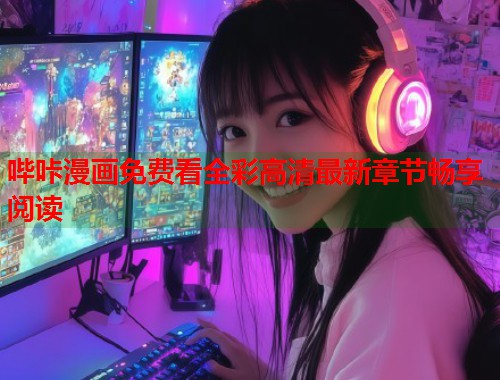 哔咔漫画免费看全彩高清最新章节畅享阅读
