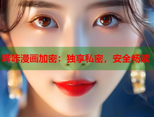 哔咔漫画加密：独享私密，安全畅读