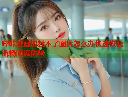 哔咔漫画加载不了图片怎么办快速恢复流畅阅读体验