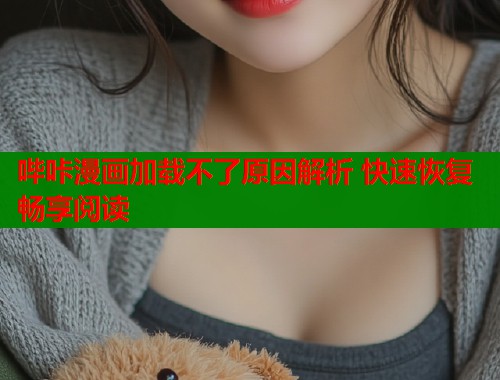 哔咔漫画加载不了原因解析 快速恢复畅享阅读