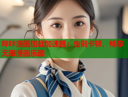 哔咔漫画加载加速器：告别卡顿，畅享无限漫画乐趣  第2张