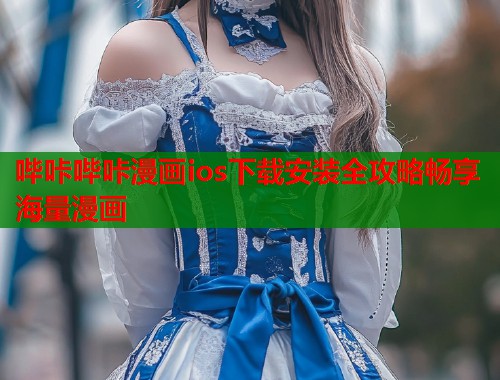 哔咔哔咔漫画ios下载安装全攻略畅享海量漫画