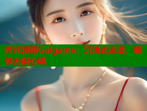 哔咔漫画Galgame：沉浸式追漫，解锁无限心动