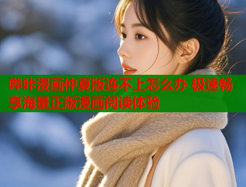 哔咔漫画仲夏版连不上怎么办 极速畅享海量正版漫画阅读体验