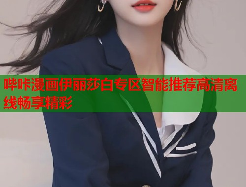 哔咔漫画伊丽莎白专区智能推荐高清离线畅享精彩