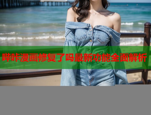 哔咔漫画修复了吗最新功能全面解析